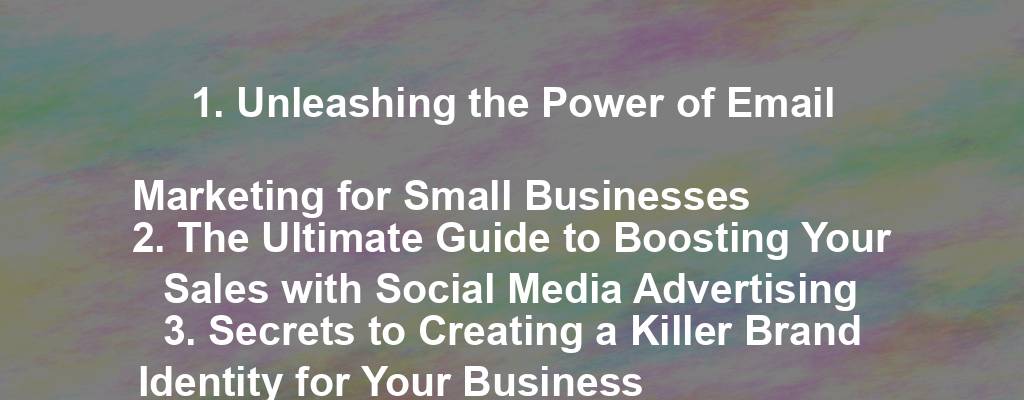 1. Unleashing the Power of Email Marketing for Small Businesses
2. The Ultimate Guide to Boosting Your Sales with Social Media Advertising
3. Secrets to Creating a Killer Brand Identity for Your Business
4. How to Dominate Your Industry with Effective Content Marketing
5. Mastering the Art of Customer Retention: Tips for Small Businesses