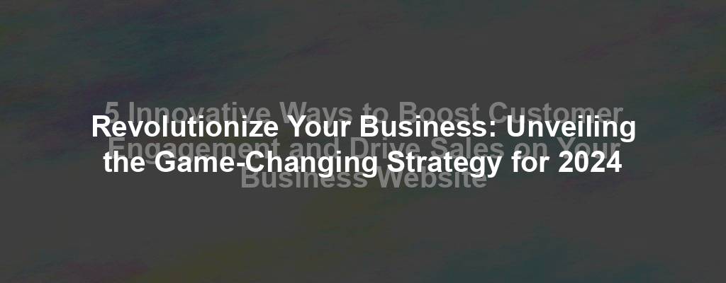 Revolutionize Your Business: Unveiling the Game-Changing Strategy for 2024