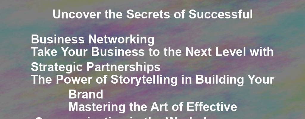 Uncover the Secrets of Successful Business Networking 
Take Your Business to the Next Level with Strategic Partnerships 
The Power of Storytelling in Building Your Brand 
Mastering the Art of Effective Communication in the Workplace 
Innovative Marketing Strategies to Boost Your Business 
The Key to Employee Engagement and Retention 
Navigating the World of E-Commerce: Tips for Success 
Creating a Positive Company Culture for Sustainable Growth 
Unleashing the Potential of Data Analytics in Business Decision-Making 
Stay Ahead of the Curve with Continuous Learning and Development