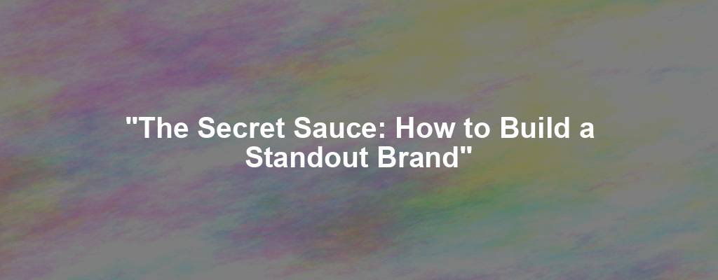 "The Secret Sauce: How to Build a Standout Brand"