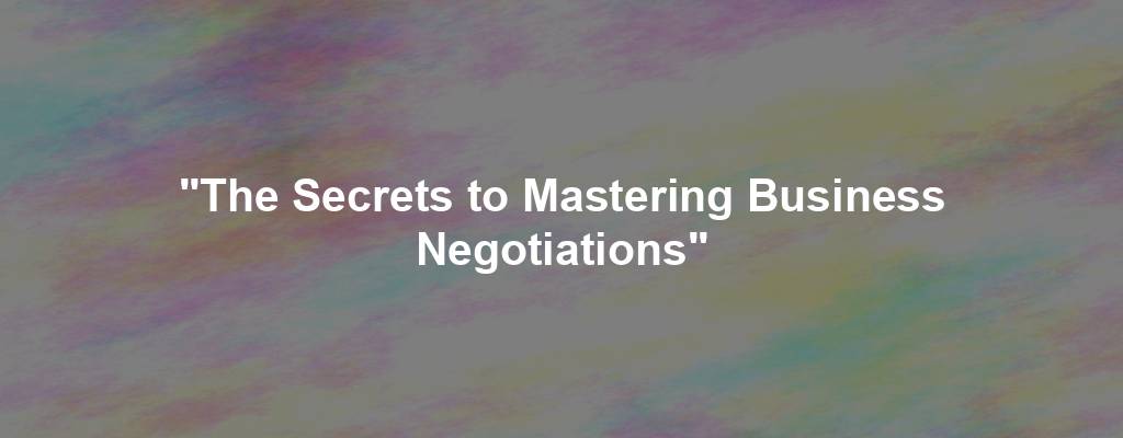 "The Secrets to Mastering Business Negotiations"