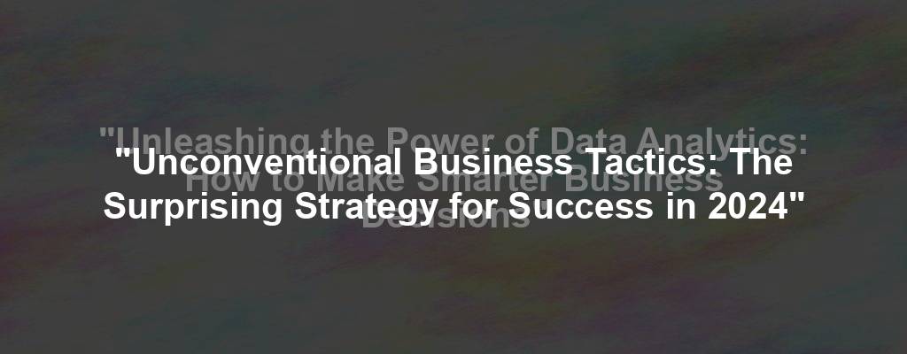 "Unconventional Business Tactics: The Surprising Strategy for Success in 2024"