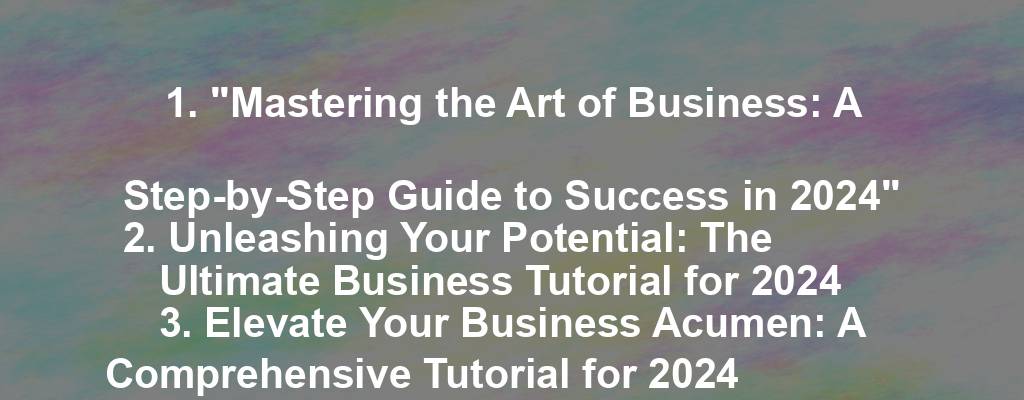 1. "Mastering the Art of Business: A Step-by-Step Guide to Success in 2024"
2. Unleashing Your Potential: The Ultimate Business Tutorial for 2024
3. Elevate Your Business Acumen: A Comprehensive Tutorial for 2024
4. The Business Breakthrough: Unlocking Your Full Potential in 2024
5. Building a Better Business: The Essential Tutorial for Success in 2024
