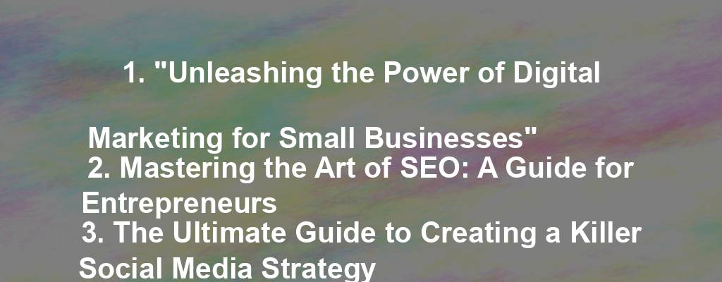 1. "Unleashing the Power of Digital Marketing for Small Businesses"
2. Mastering the Art of SEO: A Guide for Entrepreneurs 
3. The Ultimate Guide to Creating a Killer Social Media Strategy 
4. Revamping Your Website for Maximum Impact and Conversions 
5. Crafting Compelling Email Marketing Campaigns that Drive Results