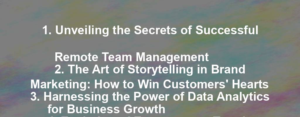 1. Unveiling the Secrets of Successful Remote Team Management
2. The Art of Storytelling in Brand Marketing: How to Win Customers' Hearts
3. Harnessing the Power of Data Analytics for Business Growth
4. Evolution of E-commerce: Trends Shaping the Future of Online Retail
5. Building a Thriving Company Culture: Lessons from Top Industry Leaders