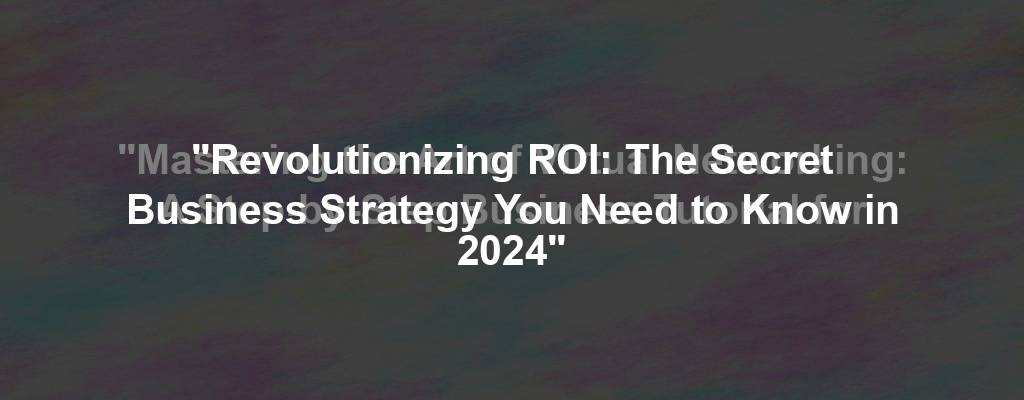"Revolutionizing ROI: The Secret Business Strategy You Need to Know in 2024"