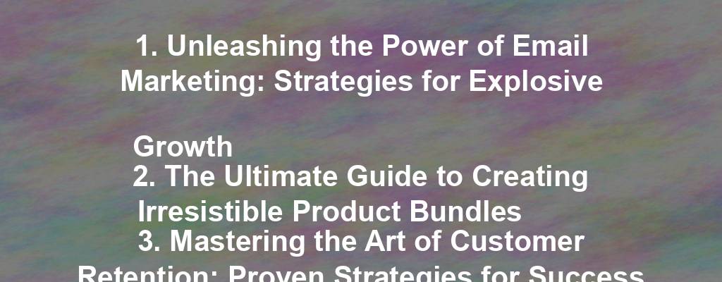 1. Unleashing the Power of Email Marketing: Strategies for Explosive Growth
2. The Ultimate Guide to Creating Irresistible Product Bundles
3. Mastering the Art of Customer Retention: Proven Strategies for Success
4. Secrets to Scaling Your Business: Strategies for Sustainable Growth
5. The Hidden Gems of Local SEO: Boosting Your Business's Online Presence