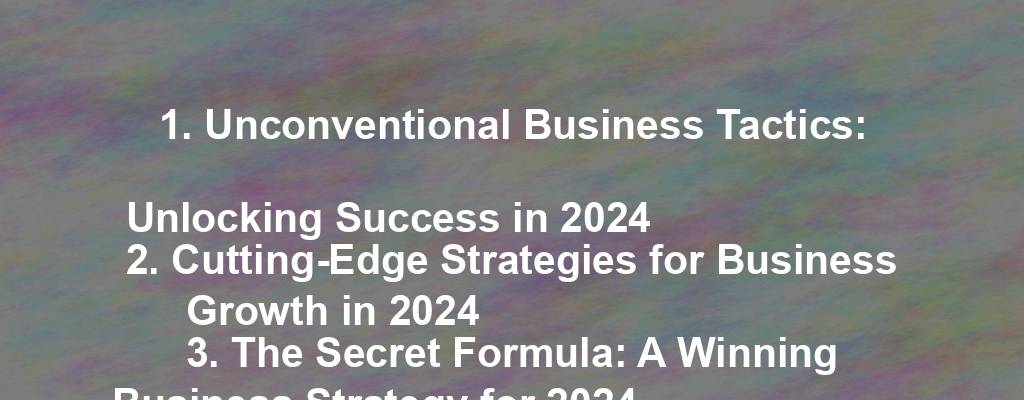 1. Unconventional Business Tactics: Unlocking Success in 2024
2. Cutting-Edge Strategies for Business Growth in 2024
3. The Secret Formula: A Winning Business Strategy for 2024
4. Mastering the Art of Business Strategy in 2024
5. Future-Proofing Your Business: Innovative Strategies for 2024
