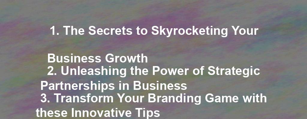 1. The Secrets to Skyrocketing Your Business Growth
2. Unleashing the Power of Strategic Partnerships in Business
3. Transform Your Branding Game with these Innovative Tips
4. From Startup to Success: Insider Tips for New Entrepreneurs
5. The Ultimate Guide to Mastering Customer Retention Strategies